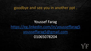 goodbye and see you in another ppt .
Youssef Farag
https://eg.linkedin.com/in/yousseffarag5
yousseffarag5@gmail.com
01065078204
 