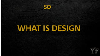 WHAT IS DESIGN
SO
 