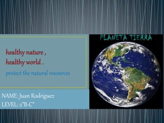 protect the natural resources
NAME: Juan Rodriguez
LEVEL: 2”B-C”
 