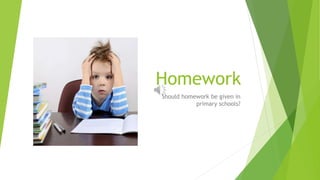 Homework
Should homework be given in
primary schools?
 