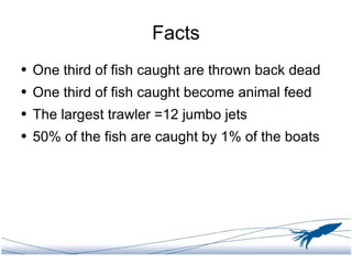 Facts <ul><li>One third of fish caught are thrown back dead </li></ul><ul><li>One third of fish caught become animal feed ...