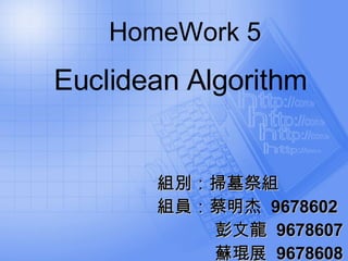 HomeWork 5 Euclidean Algorithm 組別：掃墓祭組 組員：蔡明杰  9678602 彭文龍  9678607 蘇琨展  9678608 