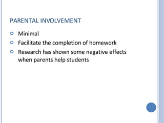 PARENTAL INVOLVEMENT Minimal Facilitate the completion of homework Research has shown some negative effects  when parents help students 