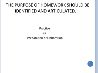 THE PURPOSE OF HOMEWORK SHOULD BE IDENTIFIED AND ARTICULATED.   Practice  vs  Preparation or Elaboration 