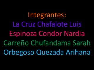 Integrantes:
La Cruz Chafalote Luis
Espinoza Condor Nardia
Carreño Chufandama Sarah
Orbegoso Quezada Arihana
 