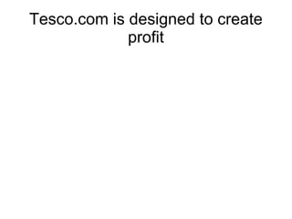 Tesco.com is designed to create
             profit
 