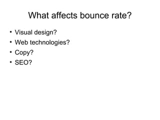 What affects bounce rate?

    Visual design?

    Web technologies?

    Copy?

    SEO?
 