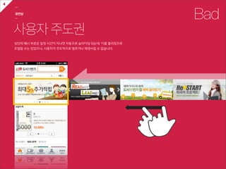 4
    ㅡ

    유연성
    ㅡ                                                            Bad
    사용자 주도권
    상단의  배너  부분은  일정  시간이  지나면  자동으로  슬라이딩  되는데    이를  플리킹으로  
    조절할  수는  있었으나,  사용자가  주도적으로  멈추거나  재생시킬  수  없습니다.
 