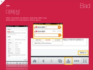 4
    ㅡ

    유연성
    ㅡ                                                    Bad
    대체성
    대체하는  기능을  제공하는  것은  분명  좋으나,  동일한  동작을  수행하는  기능을
    중복해서  제공하는  것이  꼭  좋은  방법이라고  생각되지는  않습니다.
 