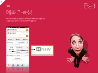 5
    ㅡ

    일관성
    ㅡ                                              Bad
    예측 가능성
    NEW  아이콘만  봐서는  어떤  것을  의미하는지  예측하기가  어렵습니다.
    새롭게  갱신된  정보라고  사용자는  판단하지  않을까요?  
 