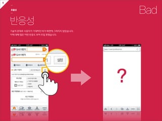 1
    ㅡ

    효율성
    ㅡ                                                 Bad
    반응성
    기술적  문제로  사용자가  기대하던  바가  화면에  그려지지  않았습니다.
    이에  대해  앱은  어떤  반응도  보여  주질  못했습니다.




                                                  ?
 