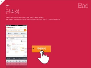 1
    ㅡ

    효율성
    ㅡ                                                                            Bad
    단축성
    사용자가  웹  서핑이  아닌,  원하는  상품을  바로  검색한  후  출력된  결과물을  
    바로  구매할  수  있는  버튼이  제공된다면  보다  과정을  단축할  수  있을  것  같습니다.  (목적이  분명한  사용자)
 