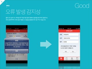 2
    ㅡ

    정확성
    ㅡ                                                            Good
    오류 발생 감지성
    플러그인  설치  후,  모바일  ISP  이용  약관  동의  창에서  일부를  동의  하지  않았더니
    모두  동의하여야  서비스를  이용할  수  있음을  알림창으로  경고  하고  있습니다.
 