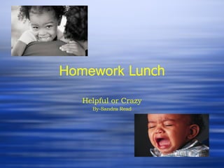 Homework  Lunch Helpful or Crazy By-Sandra Read 