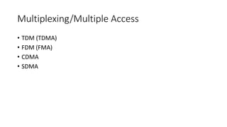 Multiplexing/Multiple Access
• TDM (TDMA)
• FDM (FMA)
• CDMA
• SDMA
 