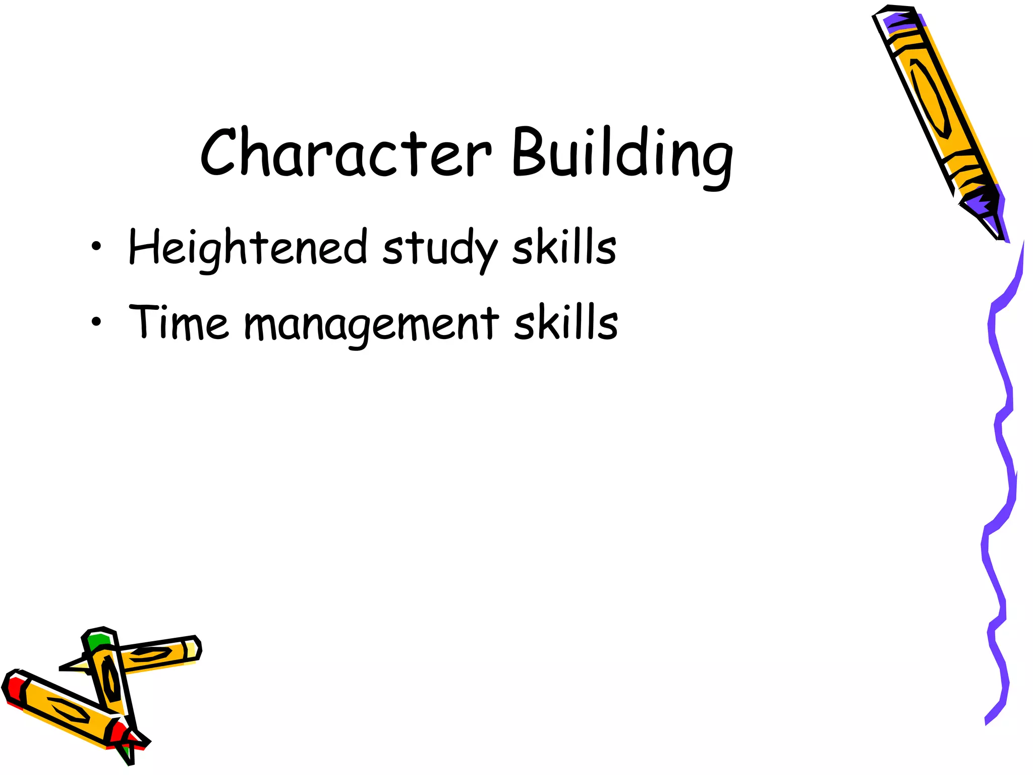 Character Building Heightened study skills Time management skills 