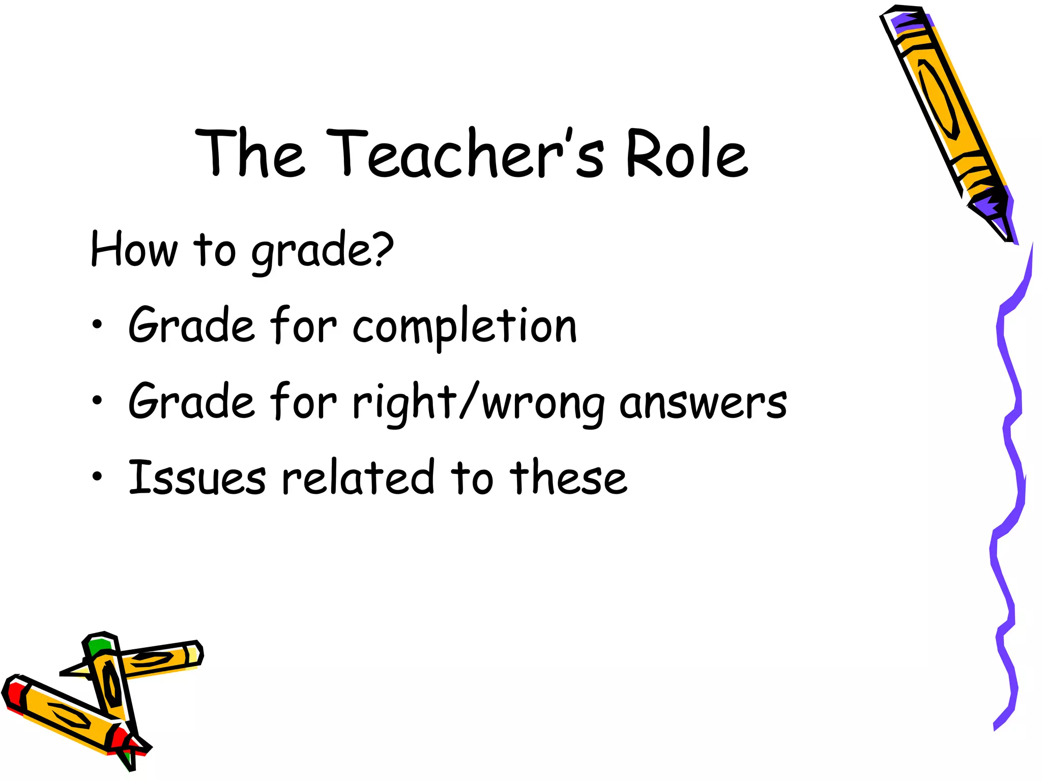 The Teacher’s Role How to grade? Grade for completion Grade for right/wrong answers Issues related to these 