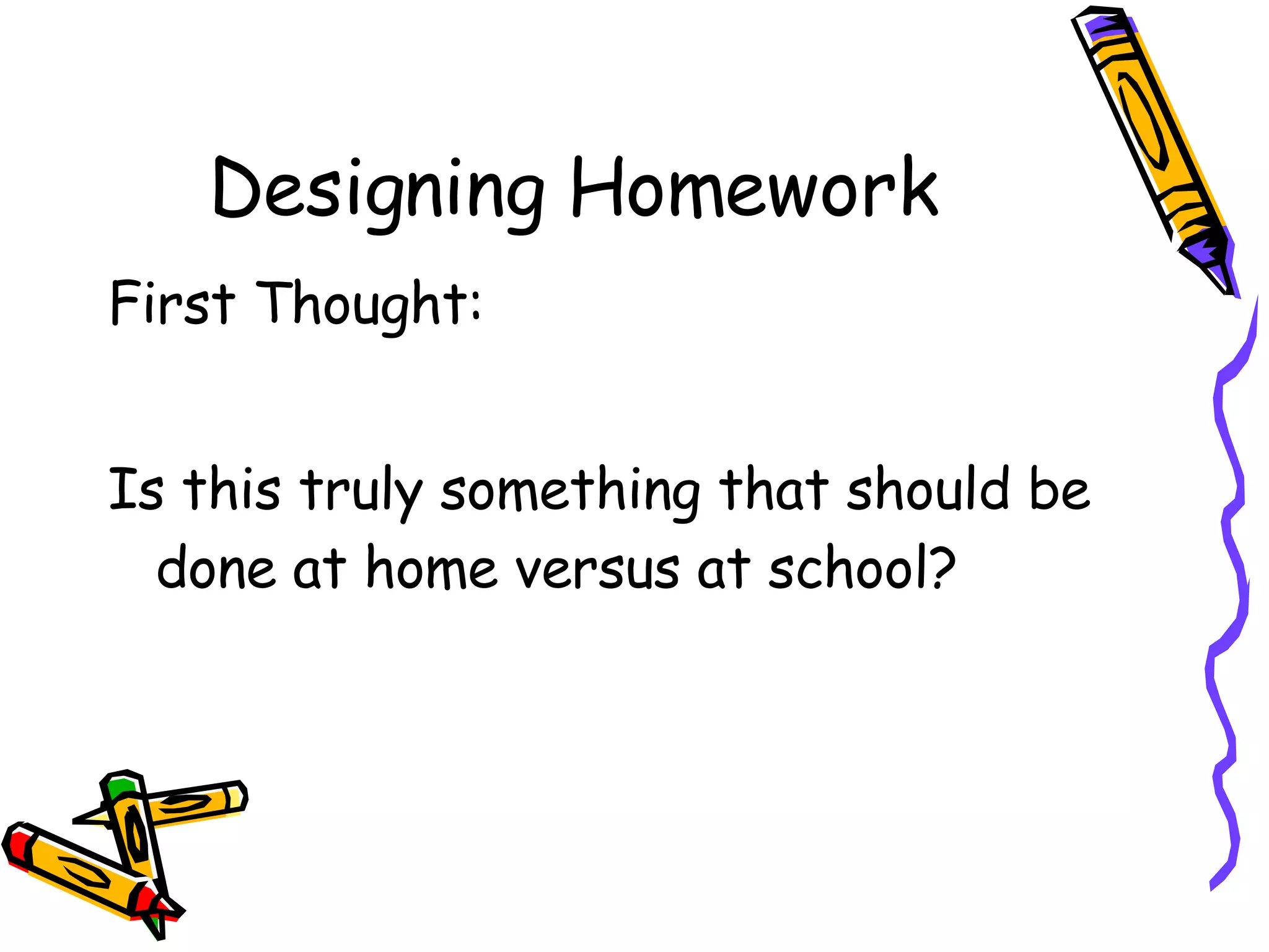 Designing Homework First Thought: Is this truly something that should be done at home versus at school? 