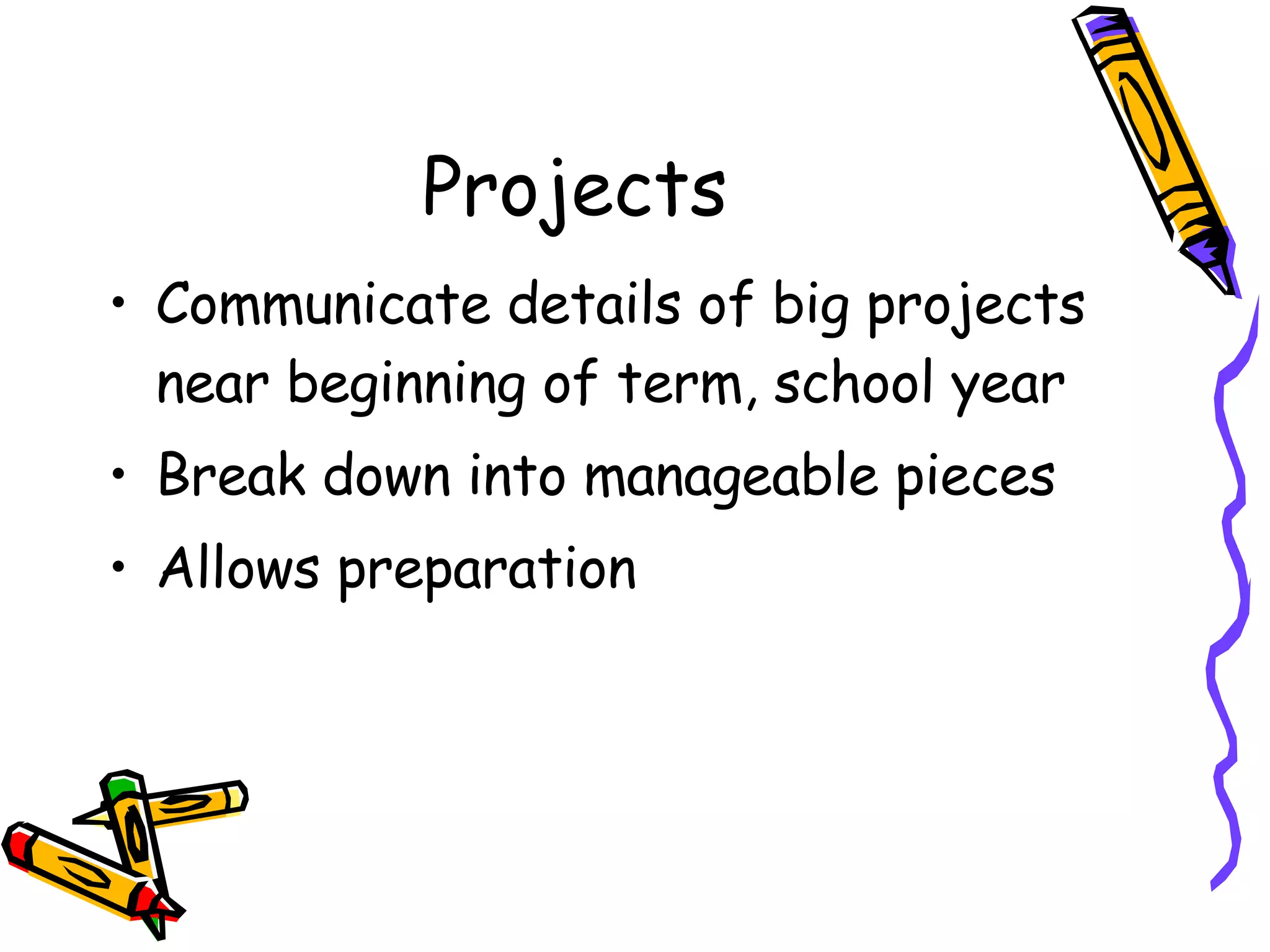 Projects Communicate details of big projects near beginning of term, school year Break down into manageable pieces Allows preparation 
