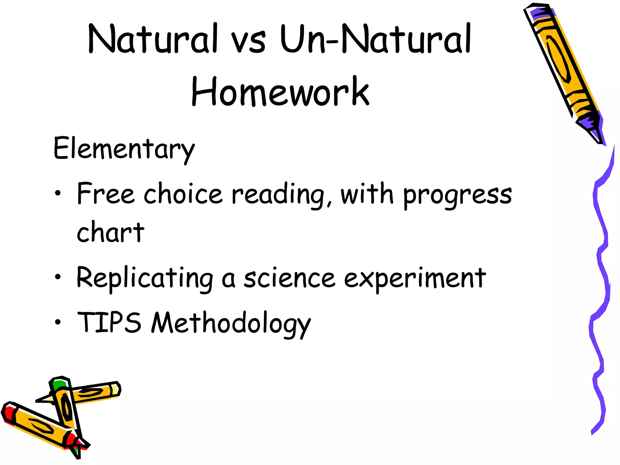 Natural vs Un-Natural Homework Elementary Free choice reading, with progress chart Replicating a science experiment TIPS Methodology 
