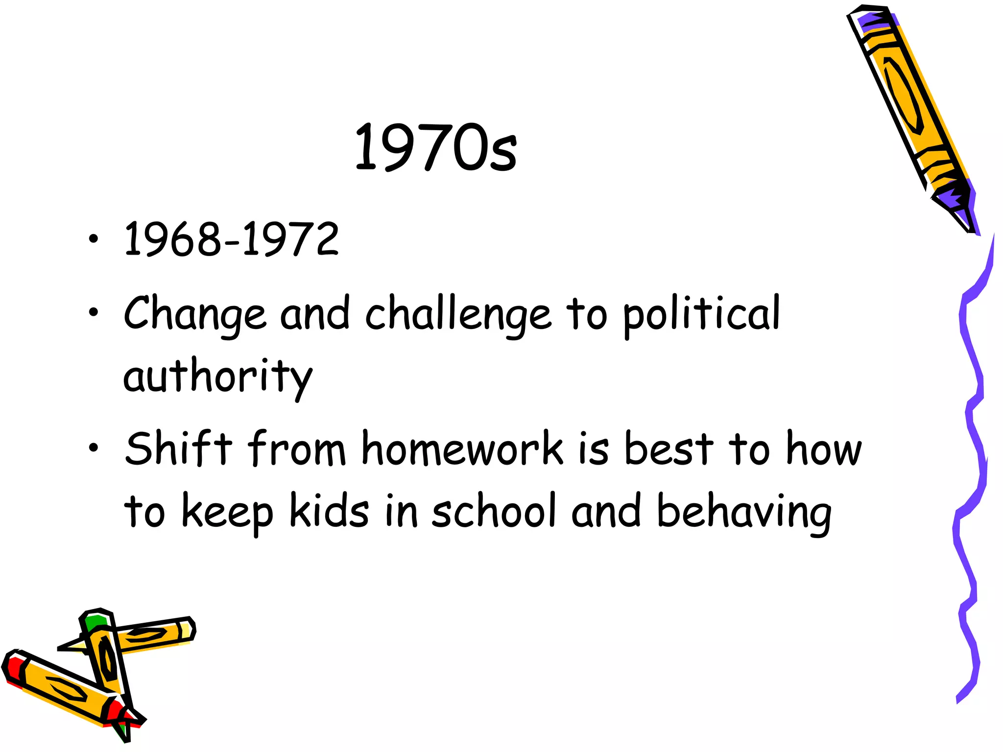 1970s 1968-1972 Change and challenge to political authority Shift from homework is best to how to keep kids in school and behaving 