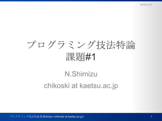プログラミング技法特論課題#1 N.Shimizu chikoski at kaetsu.ac.jp 2010.4.27 1 プログラミング技法特論 N.Shimizu <chikoski at kaetsu.ac.jp> 