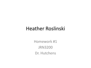 Heather Roslinski

   Homework #1
     JRN3200
   Dr. Hutchens
 