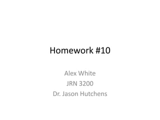 Homework #10

     Alex White
      JRN 3200
Dr. Jason Hutchens
 