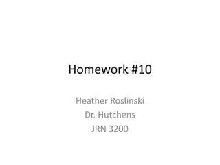 Homework #10

 Heather Roslinski
   Dr. Hutchens
    JRN 3200
 