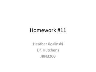 Homework #11

 Heather Roslinski
   Dr. Hutchens
     JRN3200
 