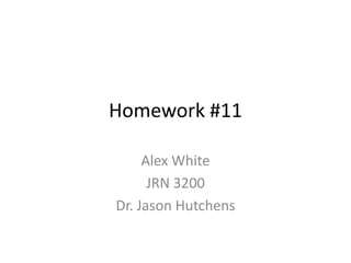 Homework #11

     Alex White
      JRN 3200
Dr. Jason Hutchens
 