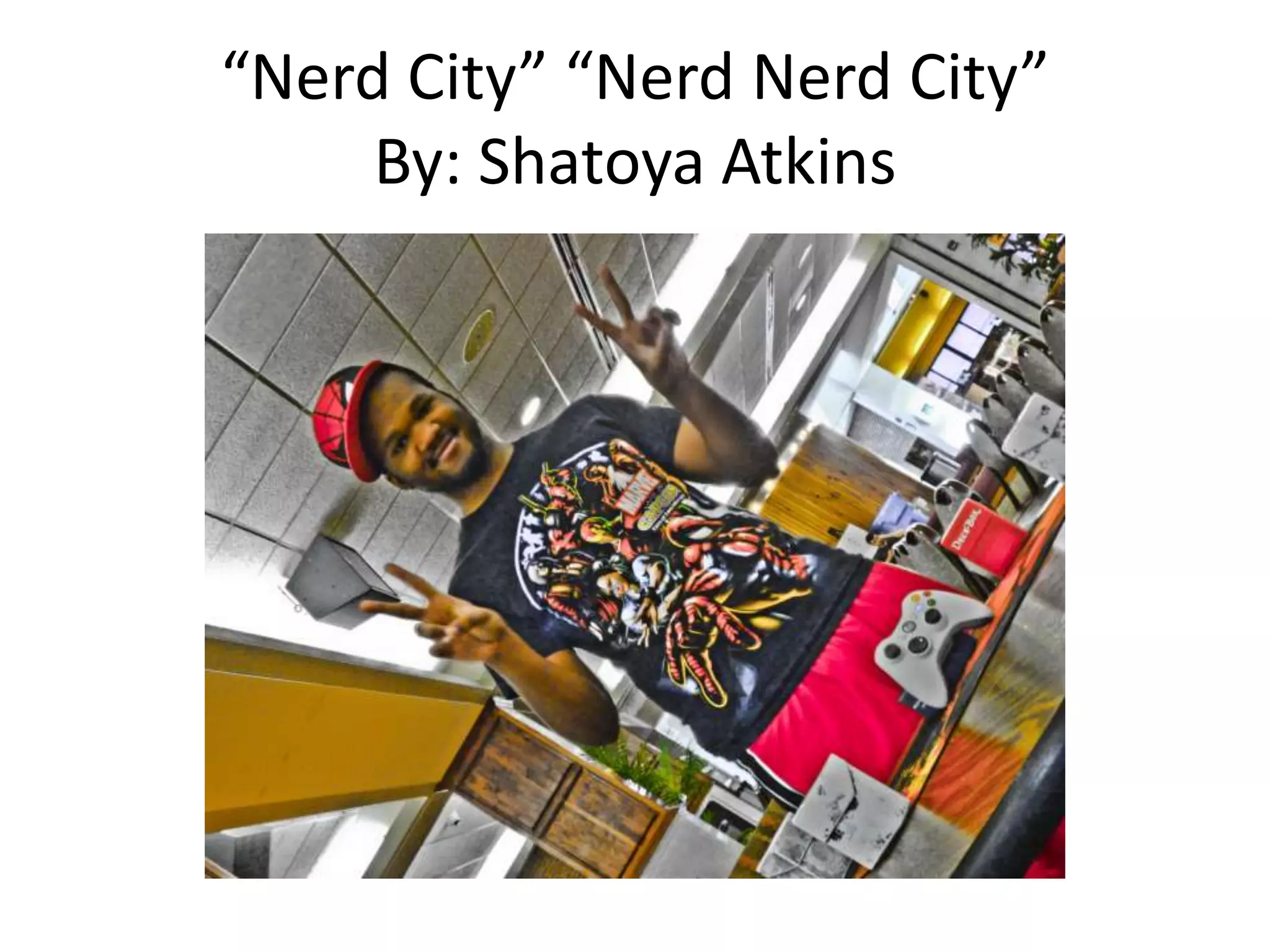 “Nerd City” “Nerd Nerd City”
By: Shatoya Atkins