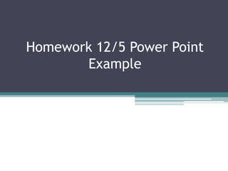 Homework 12/5 Power Point
       Example
 