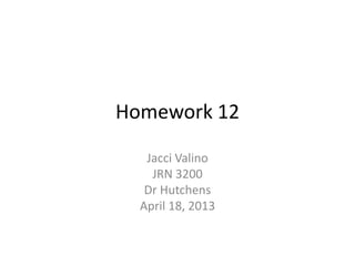 Homework 12

   Jacci Valino
    JRN 3200
   Dr Hutchens
  April 18, 2013
 