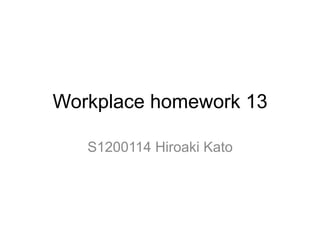 Workplace homework 13
S1200114 Hiroaki Kato
 
