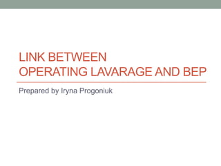 LINK BETWEEN
OPERATING LAVARAGE AND BEP
Prepared by Iryna Progoniuk
 