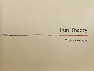 Fun Theory
 Project Concepts
 