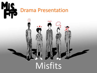 Drama Presentation




     Misfits
 