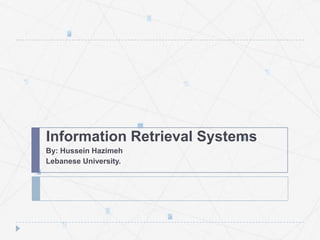 Information Retrieval Systems
By: Hussein Hazimeh
Lebanese University.

 