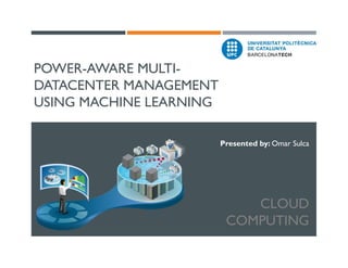 POWER-AWARE MULTIDATACENTER MANAGEMENT
USING MACHINE LEARNING
Presented by: Omar Sulca

CLOUD
COMPUTING

 