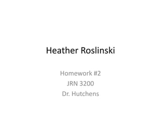 Heather Roslinski

   Homework #2
     JRN 3200
   Dr. Hutchens
 