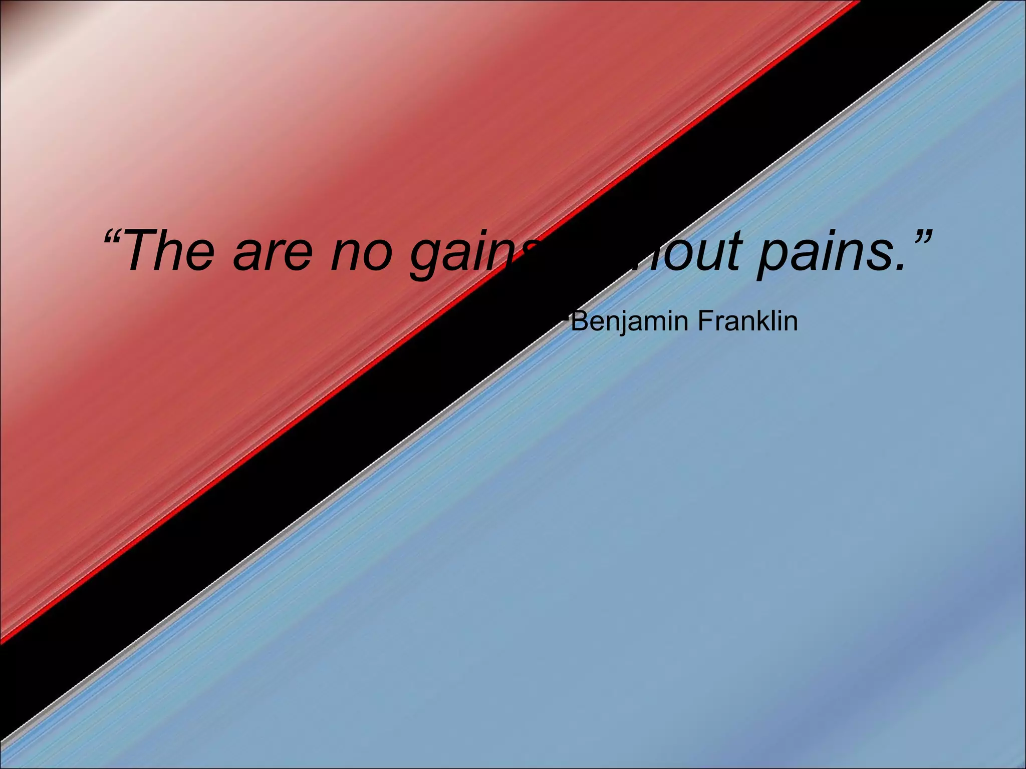 “ The are no gains without pains.” - Benjamin Franklin 