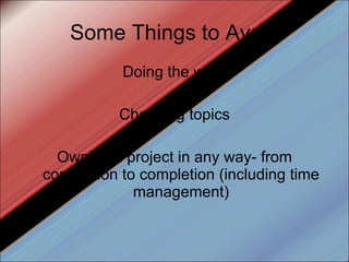 Some Things to Avoid Doing the work Choosing topics Owning a project in any way- from conception to completion (including time management) 