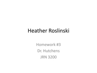 Heather Roslinski

   Homework #3
   Dr. Hutchens
     JRN 3200
 