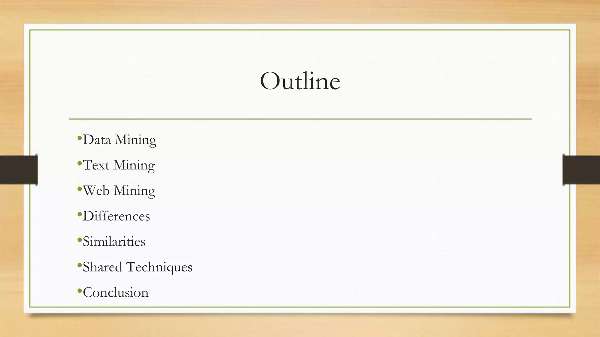 Outline
•Data Mining
•Text Mining
•Web Mining
•Differences
•Similarities
•Shared Techniques
•Conclusion
 