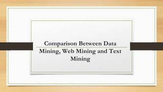 Comparison Between Data
Mining, Web Mining and Text
Mining
 