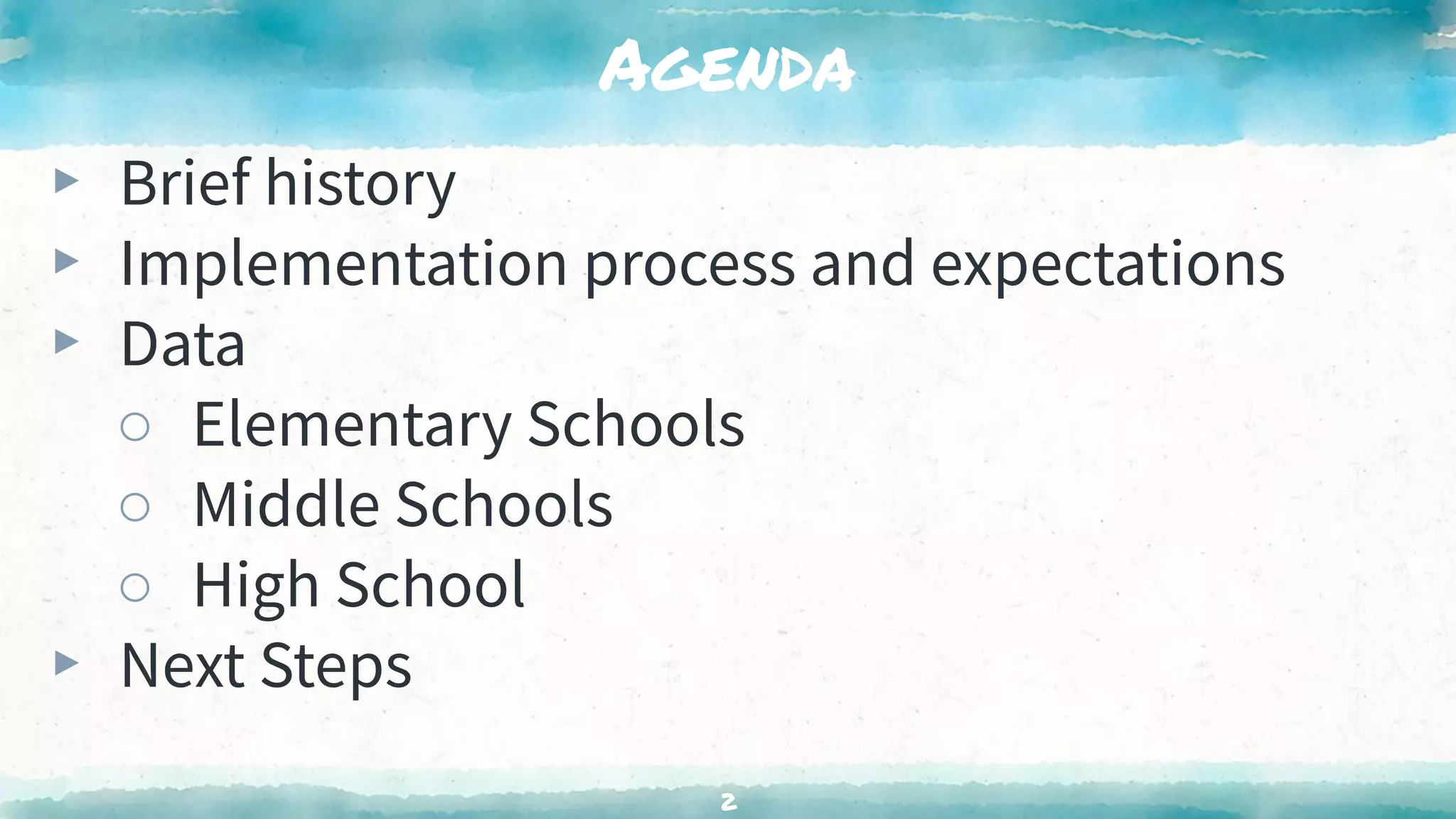 Agenda
▸ Brief history
▸ Implementation process and expectations
▸ Data
○ Elementary Schools
○ Middle Schools
○ High School
▸ Next Steps
2
 