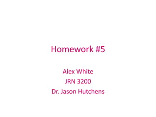Homework #5

     Alex White
      JRN 3200
Dr. Jason Hutchens
 