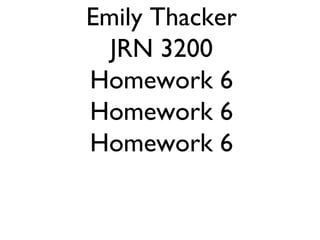 Emily Thacker
  JRN 3200
Homework 6
Homework 6
Homework 6
 