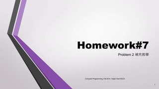 Homework#7 
Problem 2 補充教學 
Computer Programming, Fall 2014, Taipei Tech EECS 
1 
 